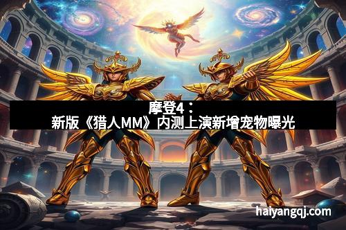 摩登4：新版《猎人MM》内测上演新增宠物曝光