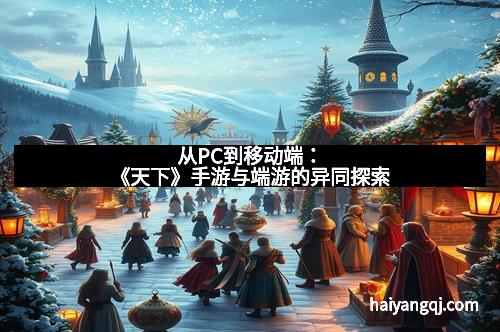 从PC到移动端：《天下》手游与端游的异同探索