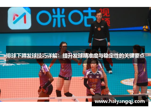 排球下蹲发球技巧详解：提升发球精准度与稳定性的关键要点