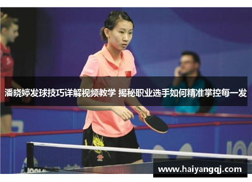 潘晓婷发球技巧详解视频教学 揭秘职业选手如何精准掌控每一发