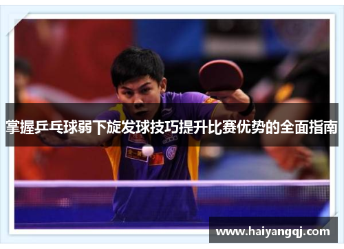 掌握乒乓球弱下旋发球技巧提升比赛优势的全面指南