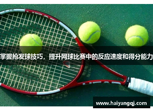 掌握抢发球技巧，提升网球比赛中的反应速度和得分能力