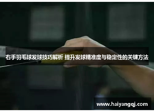 右手羽毛球发球技巧解析 提升发球精准度与稳定性的关键方法