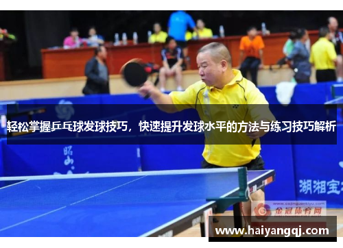 轻松掌握乒乓球发球技巧，快速提升发球水平的方法与练习技巧解析