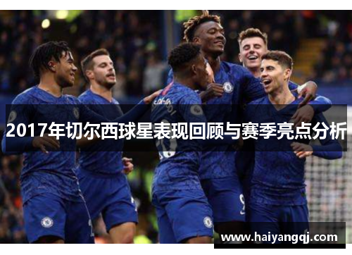 2017年切尔西球星表现回顾与赛季亮点分析