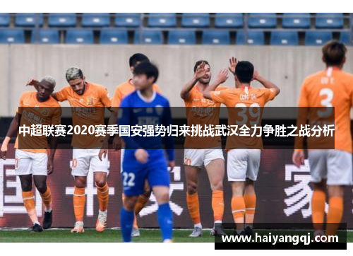 中超联赛2020赛季国安强势归来挑战武汉全力争胜之战分析