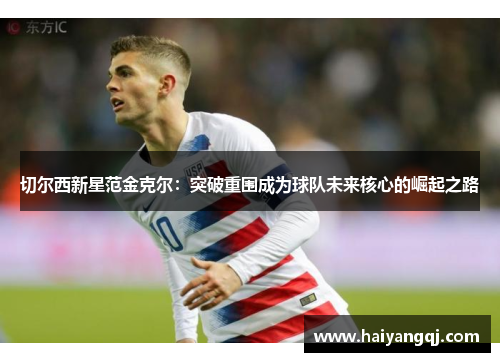 切尔西新星范金克尔：突破重围成为球队未来核心的崛起之路