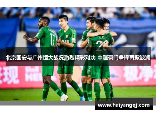 北京国安与广州恒大战况激烈精彩对决 中超豪门争锋再掀波澜