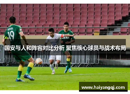 国安与人和阵容对比分析 聚焦核心球员与战术布局