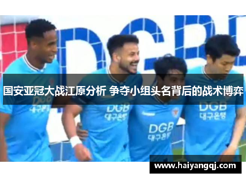 国安亚冠大战江原分析 争夺小组头名背后的战术博弈